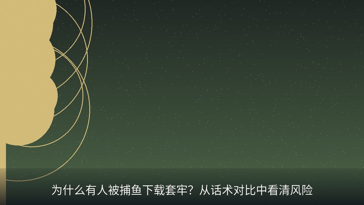 为什么有人被捕鱼下载套牢？从话术对比中看清风险