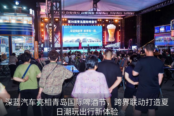 深蓝汽车亮相青岛国际啤酒节，跨界联动打造夏日潮玩出行新体验