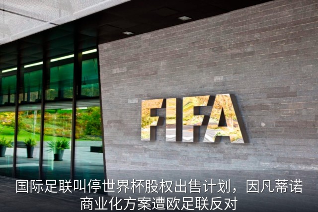 国际足联叫停世界杯股权出售计划，因凡蒂诺商业化方案遭欧足联反对