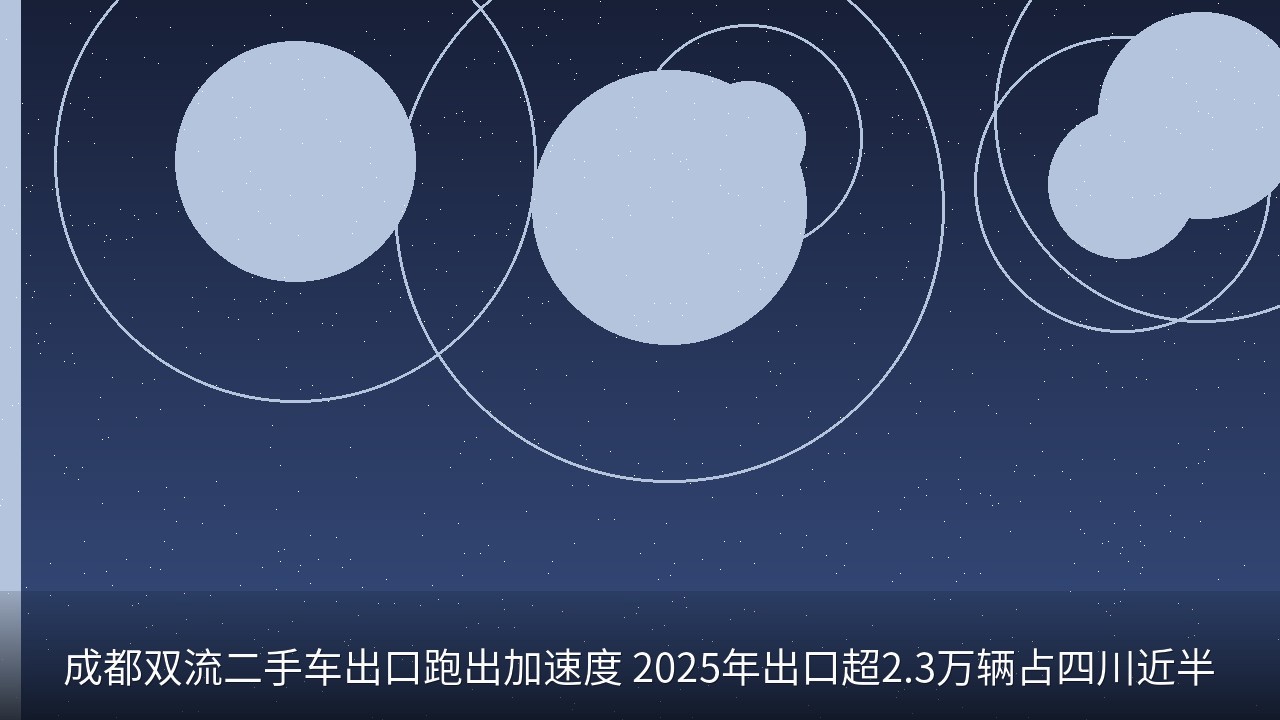 成都双流二手车出口跑出加速度 2025年出口超2.3万辆占四川近半